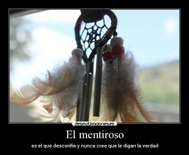 El mentiroso - es el que desconfía y nunca cree que le digan la verdad