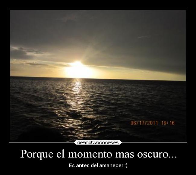 Porque el momento mas oscuro... - Es antes del amanecer :)