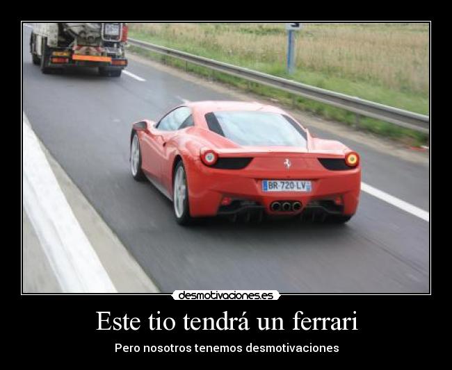 Este tio tendrá un ferrari - Pero nosotros tenemos desmotivaciones