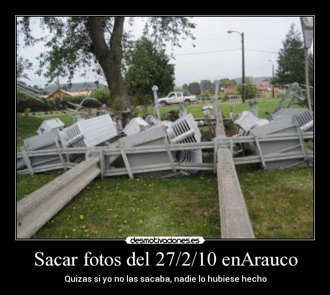 Sacar fotos del 27/2/10 enArauco - Quizas si yo no las sacaba, nadie lo hubiese hecho