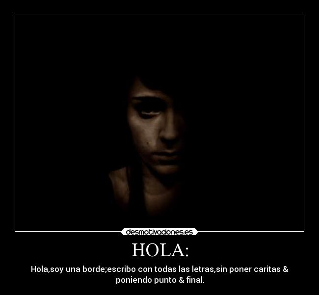 HOLA: - Hola,soy una borde;escribo con todas las letras,sin poner caritas &
poniendo punto & final.