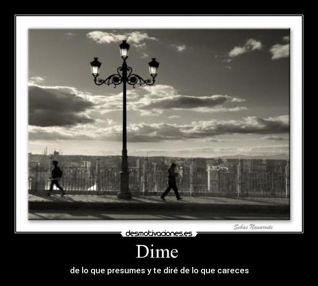 Dime  - de lo que presumes y te diré de lo que careces