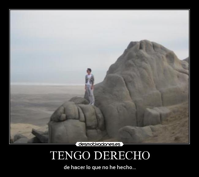 TENGO DERECHO - de hacer lo que no he hecho...