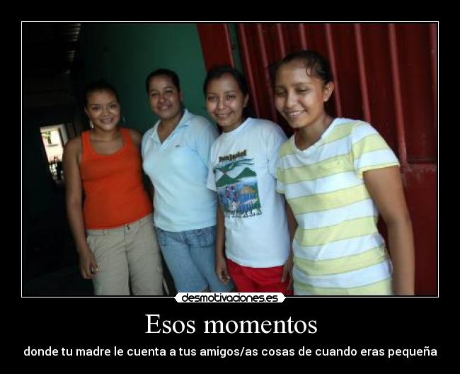 Esos momentos - donde tu madre le cuenta a tus amigos/as cosas de cuando eras pequeña