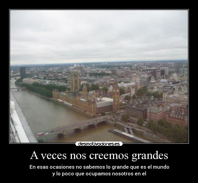 A veces nos creemos grandes -