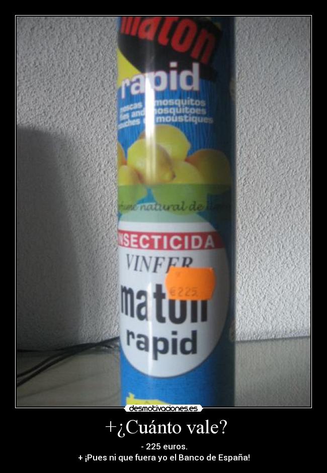  +¿Cuánto vale? - - 225 euros.
+ ¡Pues ni que fuera yo el Banco de España!