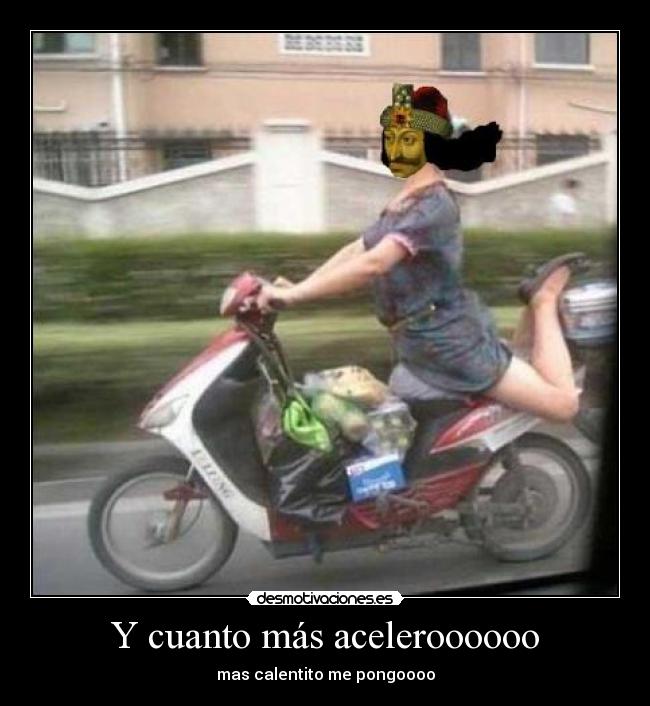 Y cuanto más aceleroooooo -