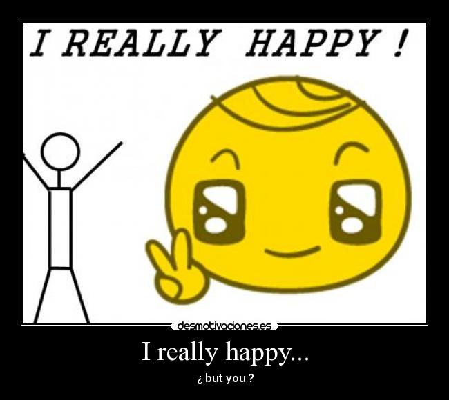I really happy... - ¿ but you ?