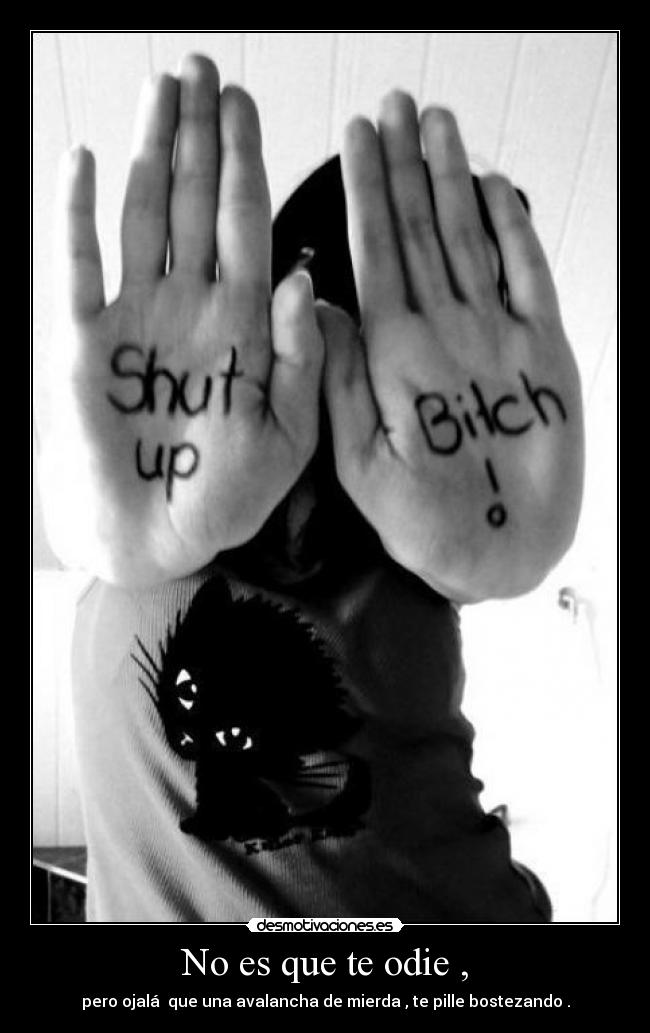 No es que te odie , - pero ojalá que una avalancha de mierda , te pille bostezando .