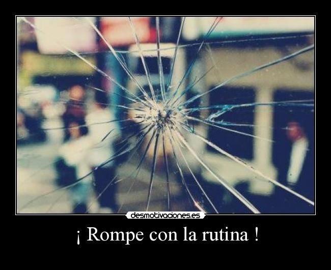 ¡ Rompe con la rutina ! -