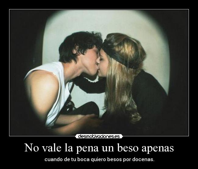 No vale la pena un beso apenas -