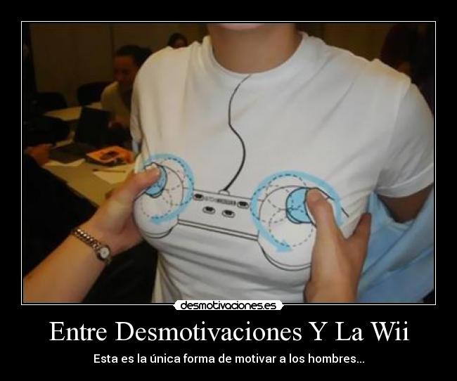 Entre Desmotivaciones Y La Wii - Esta es la única forma de motivar a los hombres...