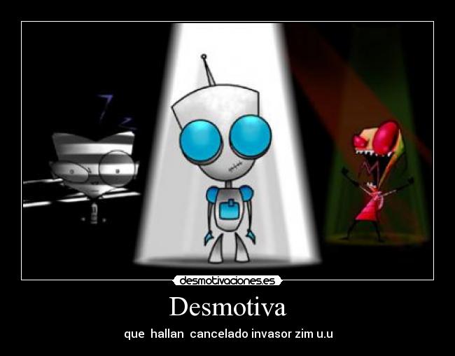 Desmotiva - que hallan cancelado invasor zim u.u
