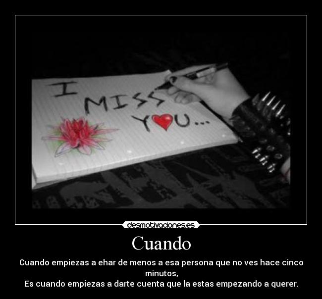 Cuando - Cuando empiezas a ehar de menos a esa persona que no ves hace cinco minutos,
Es cuando empiezas a darte cuenta que la estas empezando a querer.