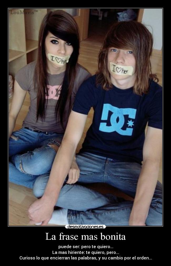 La frase mas bonita - puede ser: pero te quiero...
La mas hiriente: te quiero, pero...
Curioso lo que encierran las palabras, y su cambio por el orden...
