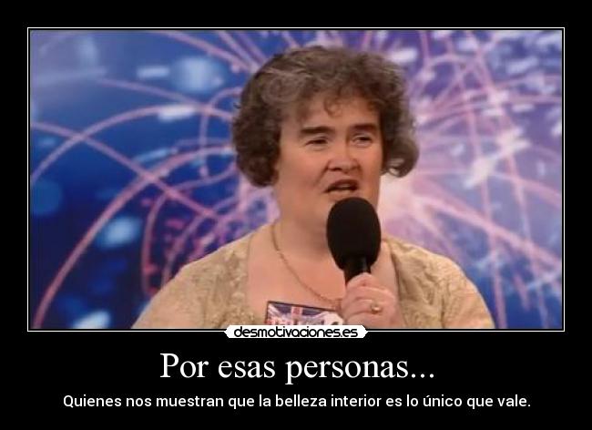 Por esas personas... - Quienes nos muestran que la belleza interior es lo único que vale.