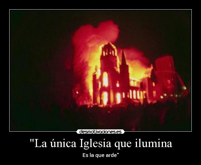 La única Iglesia que ilumina - Es la que arde