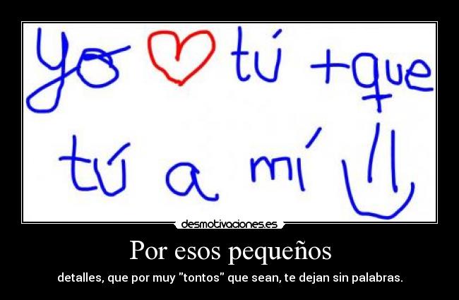 Por esos pequeños - detalles, que por muy tontos que sean, te dejan sin palabras.