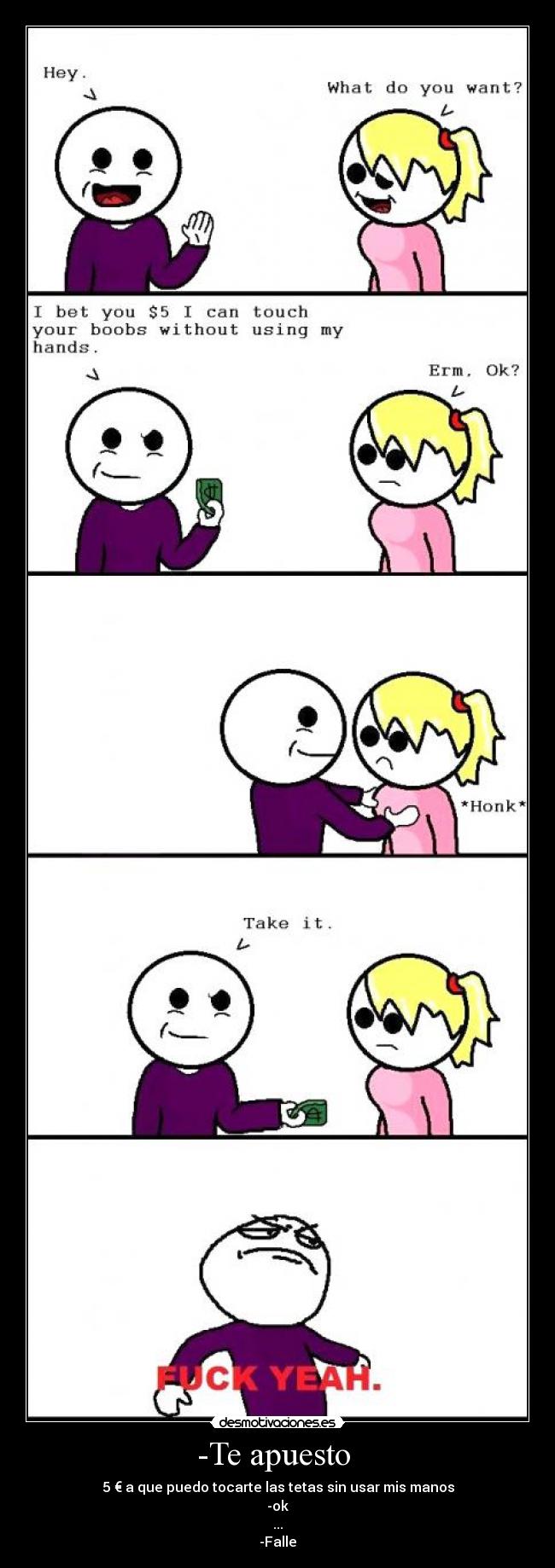 -Te apuesto - 5 € a que puedo tocarte las tetas sin usar mis manos
-ok
...
-Falle