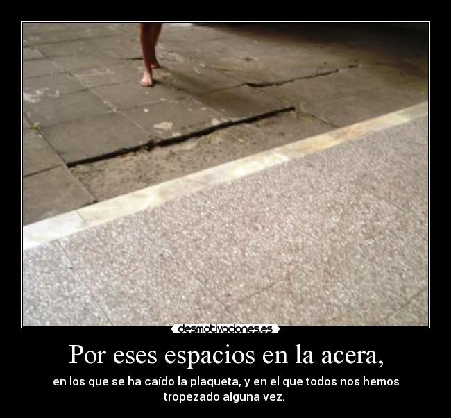 Por eses espacios en la acera, - en los que se ha caído la plaqueta, y en el que todos nos hemos tropezado alguna vez.