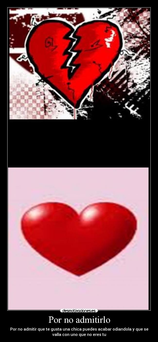 Por no admitirlo - Por no admitir que te gusta una chica puedes acabar odiandola y que se
valla con uno que no eres tu