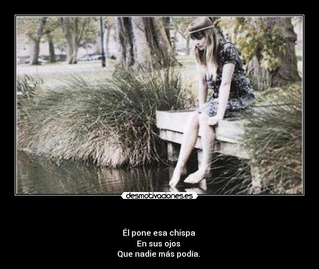  - Él pone esa chispa 
En sus ojos 
Que nadie más podía. 