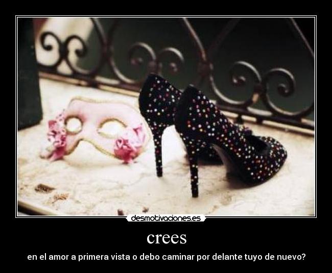 crees - en el amor a primera vista o debo caminar por delante tuyo de nuevo?