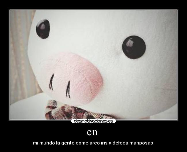en  - mi mundo la gente come arco iris y defeca mariposas 