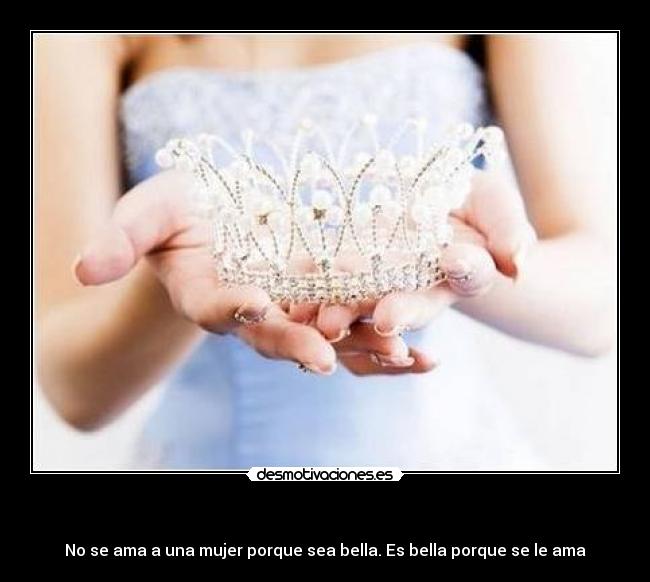  - No se ama a una mujer porque sea bella. Es bella porque se le ama