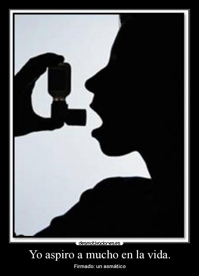 Yo aspiro a mucho en la vida. - Firmado: un asmático