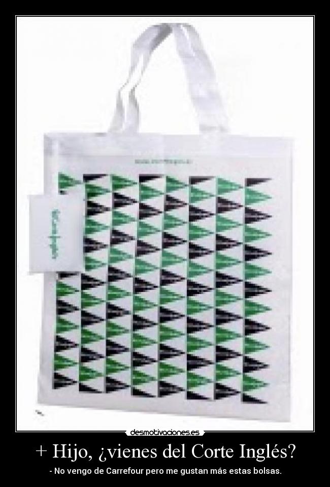 + Hijo, ¿vienes del Corte Inglés? - - No vengo de Carrefour pero me gustan más estas bolsas.