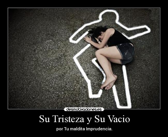 Su Tristeza y Su Vacio - por Tu maldita Imprudencia.
