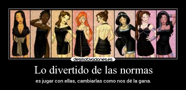 Lo divertido de las normas - es jugar con ellas, cambiarlas como nos dé la gana.