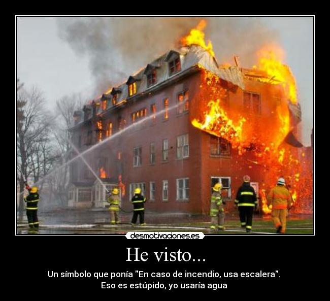He visto... - Un símbolo que ponía En caso de incendio, usa escalera.
Eso es estúpido, yo usaría agua