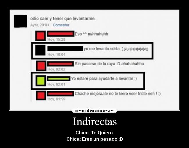 Indirectas - Chico: Te Quiero.
Chica: Eres un pesado :D