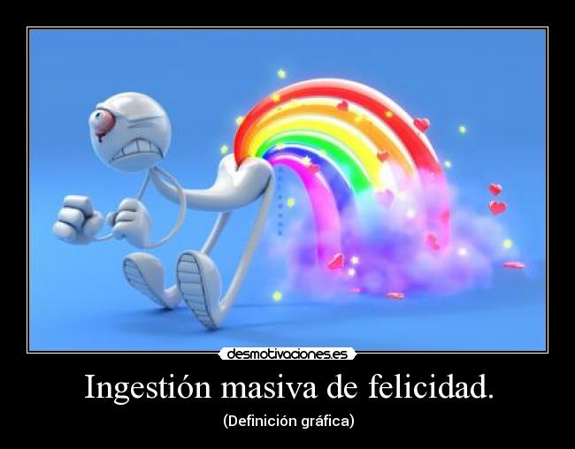 Ingestión masiva de felicidad. -