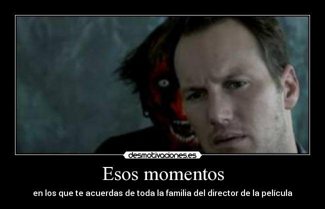 Esos momentos - en los que te acuerdas de toda la familia del director de la película