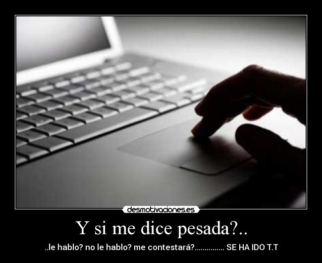 Y si me dice pesada?.. -
