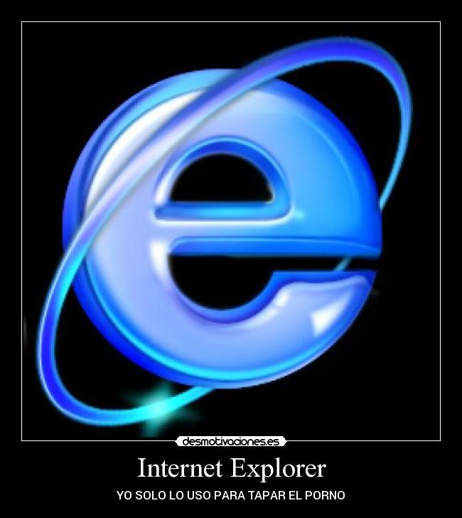 Internet Explorer - YO SOLO LO USO PARA TAPAR EL PORNO