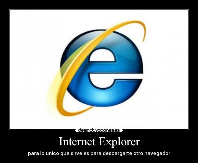 Internet Explorer - para lo unico que sirve es para descargarte otro navegador