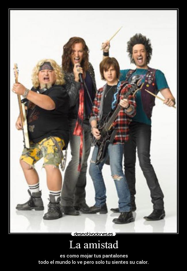 La amistad - es como mojar tus pantalones
todo el mundo lo ve pero solo tu sientes su calor.