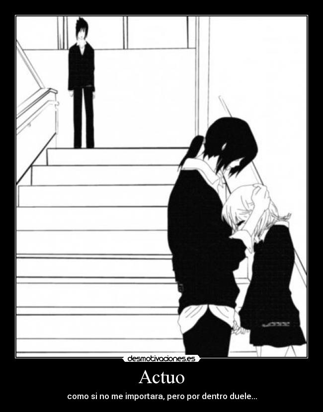 Actuo - como si no me importara, pero por dentro duele...