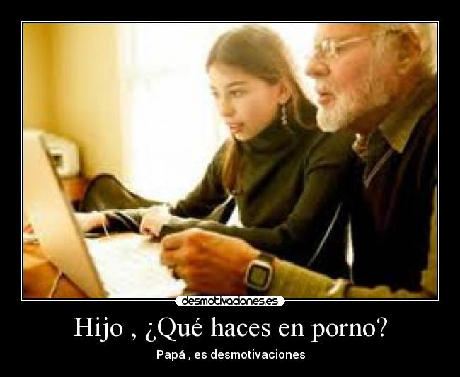 Hijo , ¿Qué haces en porno? - Papá , es desmotivaciones