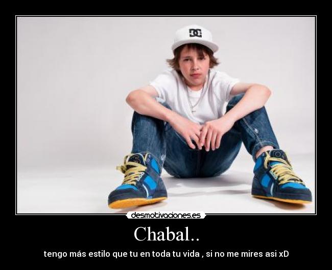 Chabal.. - tengo más estilo que tu en toda tu vida , si no me mires asi xD