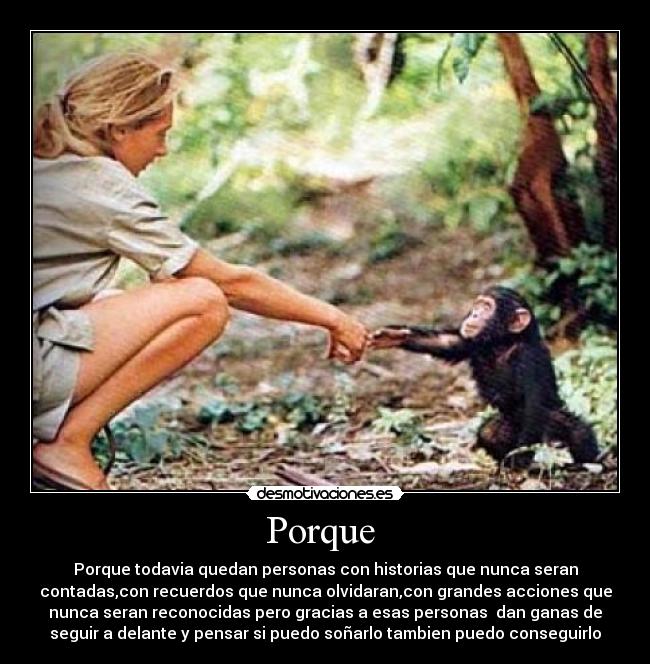 Porque - Porque todavia quedan personas con historias que nunca seran
contadas,con recuerdos que nunca olvidaran,con grandes acciones que
nunca seran reconocidas pero gracias a esas personas dan ganas de
seguir a delante y pensar si puedo soñarlo tambien puedo conseguirlo