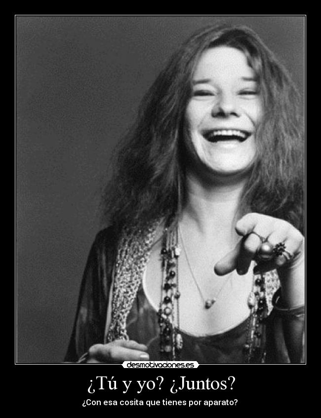 ¿Tú y yo? ¿Juntos? - ¿Con esa cosita que tienes por aparato? 