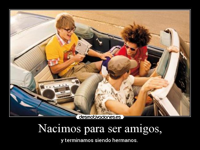 Nacimos para ser amigos, -
