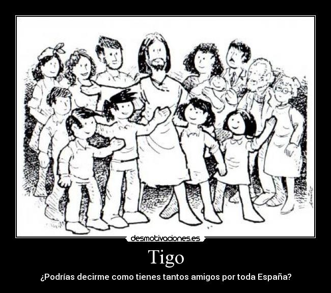 Tigo - ¿Podrías decirme como tienes tantos amigos por toda España?