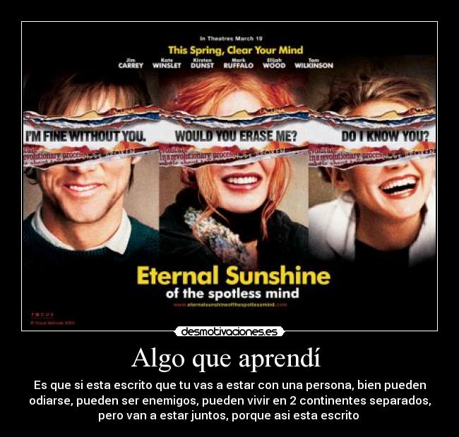 Algo que aprendí  - Es que si esta escrito que tu vas a estar con una persona, bien pueden
odiarse, pueden ser enemigos, pueden vivir en 2 continentes separados,
pero van a estar juntos, porque asi esta escrito 