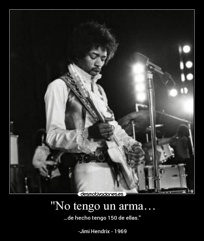 No tengo un arma… - …de hecho tengo 150 de ellas.

-Jimi Hendrix - 1969